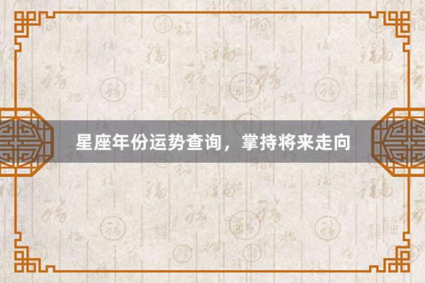星座年份运势查询，掌持将来走向