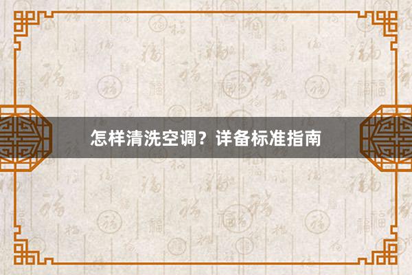 怎样清洗空调？详备标准指南